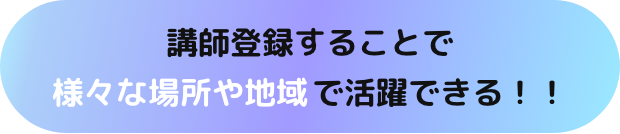 講師登録することで様々な場所や地域で活躍できる！！